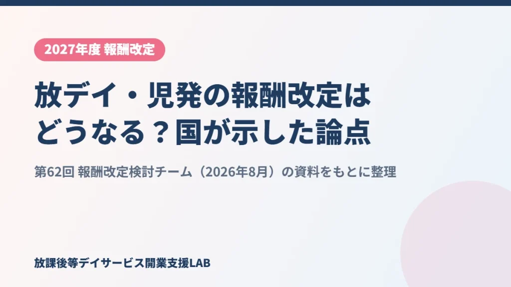 2027年度 放課後等デイサービス・児童発達支援の報酬改定の論点